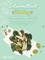 Intermittent Fasting Cookbook for Women Over 50: A Collection of Delicious Recipes for Making Healthy Choices, Accelerate Weight Loss and Being Fit 1802958215 Book Cover