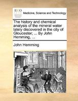 The History And Chemical Analysis Of The Mineral Water Lately Discovered In The City Of Gloucester 1120033500 Book Cover