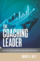 The Coaching Leader: Multiply Your Leadership Influence and Impact 1732820090 Book Cover