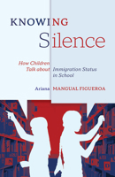 Knowing Silence: How Children Talk about Immigration Status in School 1517910455 Book Cover