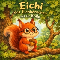 Eichi das Eichhörnchen mit der Brille Ein liebevolles Kinderbuch über Mut, Freundschaft & Anderssein – Vorlesebuch für Kinder von 4–8 Jahren: Eine ... und wahre Stärke (German Edition) B0GHFT4M9F Book Cover