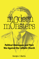 Modern Monsters: Political Ideologues and Their War Against the Catholic Church 1587315378 Book Cover