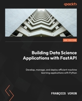 Building Data Science Applications with FastAPI: Develop, manage, and deploy efficient machine learning applications with Python, 2nd Edition 183763274X Book Cover