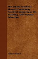 The School Teacher's Manual; Containing Practical Suggestions on Teaching, and Popular Education 1143091647 Book Cover