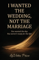 I Wanted The Wedding, Not The Marriage B0GRGPTZ3N Book Cover