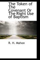 The Token of the Covenant: Or the Right Use of Baptism (Classic Reprint) 1166174794 Book Cover