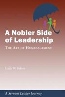 A Nobler Side of Leadership: The Art of Humanagement: A Servant Leader Journey 1944338020 Book Cover