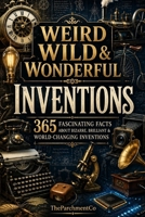 Weird Wild & Wonderful Inventions: 365 Fascinating Facts About Bizarre, Brilliant & World-Changing Inventions B0HBNBZ251 Book Cover