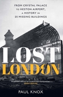 Lost London: From Crystal Palace to Heston Airport, a History in 25 Missing Buildings 0300282087 Book Cover