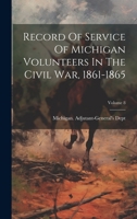 Record Of Service Of Michigan Volunteers In The Civil War, 1861-1865; Volume 8 1019711728 Book Cover