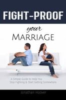 Fight Proof Your Marriage: A Simple Guide to Help You Stop Fighting and Start Getting Somewhere 0986057657 Book Cover
