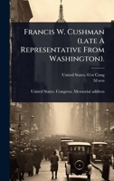 Francis W. Cushman (late A Representative From Washington). 1024907031 Book Cover