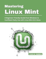Mastering Linux Mint: A Beginner-Friendly Guide from Windows to Confident Daily Use with Linux Mint 22.3 Zena B0GN245TBK Book Cover