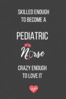 Skilled Enough to Become a Pediatric Nurse Crazy Enough to Love It: Lined Journal - Pediatric Nurse Notebook - A Great Gift for Medical Professional 1691245828 Book Cover