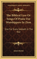The Biblical Lyre Or Songs Of Praise For Worshippers In Zion: One For Every Sabbath In The Year 0548309043 Book Cover