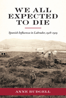 We All Expected To Die: Spanish Influenza In Labrador, 1918 - 1919 1894725549 Book Cover