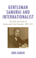 Gentleman Samurai and Internationalist : The Life and Trials of Ambassador Sato Naotake, 1882-1971 1793632766 Book Cover