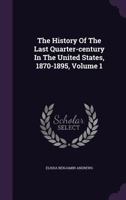 The History of the Last Quarter-Century in the United States, 1870-1895, Volume 1 1359135030 Book Cover