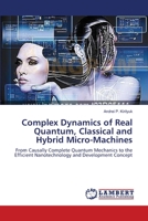 Complex Dynamics of Real Quantum, Classical and Hybrid Micro-Machines: From Causally Complete Quantum Mechanics to the Efficient Nanotechnology and Development Concept 3659450561 Book Cover