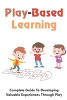 Play-Based Learning: Complete Guide To Developing Valuable Experiences Through Play: How Play Develops A Child'S Development B094SZRYMQ Book Cover