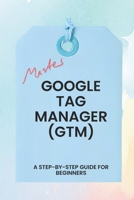 Master Google Tag Manager: A Step-by-Step Guide for Beginners B0FZRD9616 Book Cover