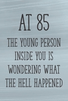 At 85 the Young Person Inside You is Wondering What the Hell Happened: Funny 85th Gag Gifts for Men, Women, Friend - Notebook & Journal for Birthday Party, Holiday and More 1710321059 Book Cover