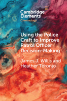 Using the Police Craft to Improve Patrol Officer Decision-Making (Elements in Criminology) 1009314505 Book Cover