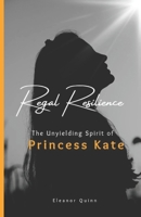 Regal resilience of princess kate: The untold and unyielding spirit of princess kate B0CSVPHYHK Book Cover