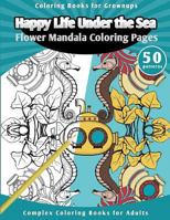 Coloring Books for Grownups Happy Life Under the Sea: Flower Mandala Coloring Pages [Complex Coloring Books for Adults] 1518829449 Book Cover