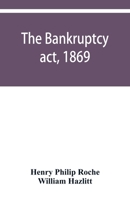 The Bankruptcy act, 1869; the Debtors act, 1869; the Insolvent debtors and bankruptcy repeal act, 1869: Together with the general rules and orders in bankruptcy, at common law and in the county courts 9353950511 Book Cover