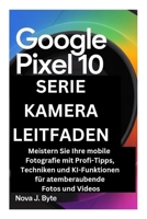 GOOGLE PIXEL 10 SERIE KAMERA LEITFADEN: Meistern Sie Ihre mobile Fotografie mit Profi-Tipps, Techniken und KI-Funktionen für atemberaubende Fotos und Videos (German Edition) B0GGC733SH Book Cover
