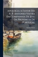 Apologia A Favor Do R. P. Antonio Vieyra Da Companhia De Jesu Da Provincia De Portugal: Porque Se Desvanece, E Convence O Tratado, Que Com O Nome De ... De S. Jeronymo... 1247532879 Book Cover