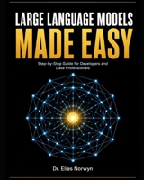 Large Language Models Made Easy: The Complete Step-by-Step Guide for Software Developers and Data Professionals to Build, Fine-Tune, and Deploy LLMs, ... from Scratch to Production — No PhD Required B0H17SMLHG Book Cover