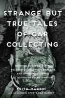 Strange but True Tales of Car Collecting: Drowned Bugattis, Buried Belvederes, Felonious Ferraris and other Wild Stories of Automotive Misadventure 0760353603 Book Cover
