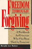 Freedom Through Forgiving: A Workbook for Everyone Who's Been Hurt by Someone 0896382834 Book Cover