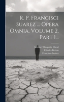 R. P. Francisci Suarez ... Opera Omnia, Volume 2, Part 1... 102184439X Book Cover