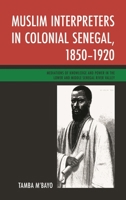 Muslim Interpreters in Colonial Senegal, 1850-1920: Mediations of Knowledge and Power in the Lower and Middle Senegal River Valley 1498510000 Book Cover
