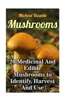 Mushrooms: 20 Medicinal and Edible Mushrooms to Identify, Harvest and Use: (Mushroom Hunting, Mushroom Foraging) 1546833013 Book Cover
