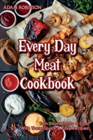 Every Day Meat Cookbook: Turn Yourself Into a Chef With These Quick & Easy Recipes. 180187218X Book Cover