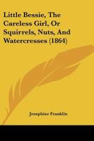 Little Bessie, The Careless Girl, Or Squirrels, Nuts, And Watercresses 1166586014 Book Cover
