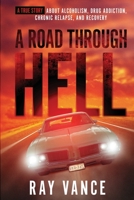 A Road Through Hell: A true story about Alcoholism, Drug Addiction, Chronic Relapse, and Recovery B09S5ZPTTX Book Cover