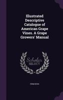 Illustrated Descriptive Catalogue of American Grape Vines. a Grape Growers' Manual 1359204997 Book Cover
