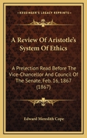 A Review Of Aristotle's System Of Ethics: A Prelection Read Before The Vice-Chancellor And Council Of The Senate, Feb. 16, 1867 (1867) 1165253410 Book Cover