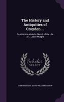 The History And Antiquities Of Croydon: To Which Is Added A Sketch Of The Life Of The Most Reverend John Whitgift 0548321299 Book Cover