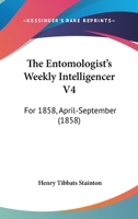 The Entomologist's Weekly Intelligencer V4: For 1858, April-September 116509309X Book Cover