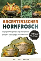 ARGENTINISCHER HORNFROSCH: Der vollständige Leitfaden zur Pflege, zum Lebensraum, zur Ernährung, zum Verhalten, zur Gesundheit und zur langfristigen ... der Welt (German Edition) B0GQZHBM8F Book Cover