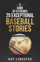 A Game of Extremes: 25 Exceptional Baseball Stories about What Happened on and off the Field B09PMFYC54 Book Cover