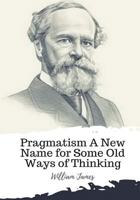 Pragmatism: A New Name for Some Old Ways of Thinking 0915145057 Book Cover