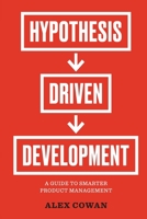Hypothesis-Driven Development: A Guide to Smarter Product Management 1944627197 Book Cover