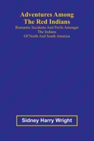 Adventures Among the Red Indians; Romantic Incidents and Perils Amongst the Indians of North and South America 9362993538 Book Cover
